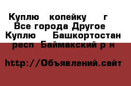 Куплю 1 копейку 1921г. - Все города Другое » Куплю   . Башкортостан респ.,Баймакский р-н